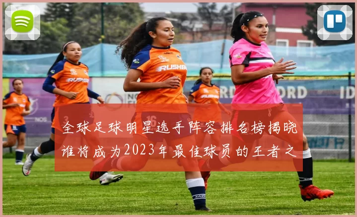 全球足球明星选手阵容排名榜揭晓谁将成为2023年最佳球员的王者之争