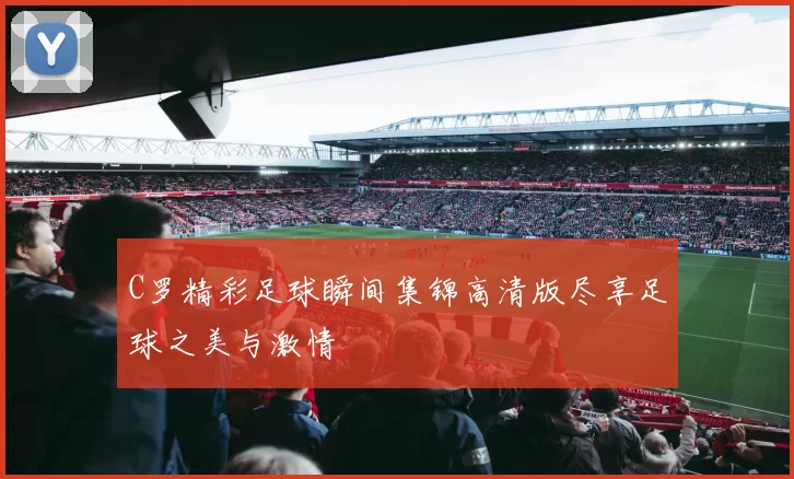 C罗精彩足球瞬间集锦高清版尽享足球之美与激情