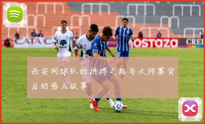 西安网球队的拼搏之路与大师赛背后的感人故事