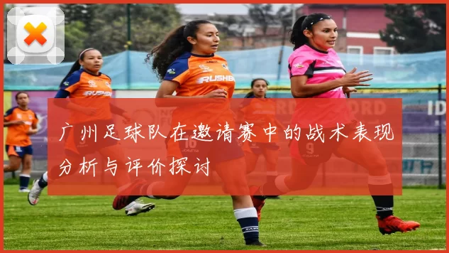 广州足球队在邀请赛中的战术表现分析与评价探讨