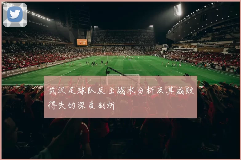 武汉足球队反击战术分析及其成败得失的深度剖析