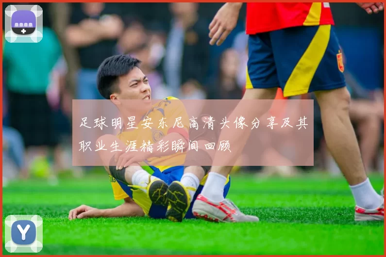 足球明星安东尼高清头像分享及其职业生涯精彩瞬间回顾