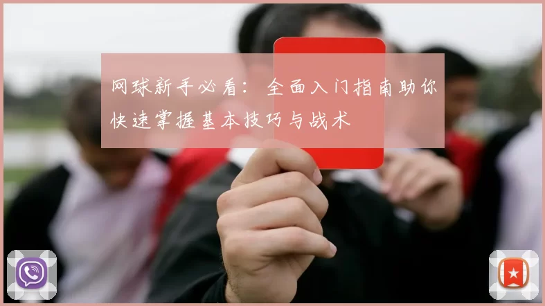 网球新手必看：全面入门指南助你快速掌握基本技巧与战术