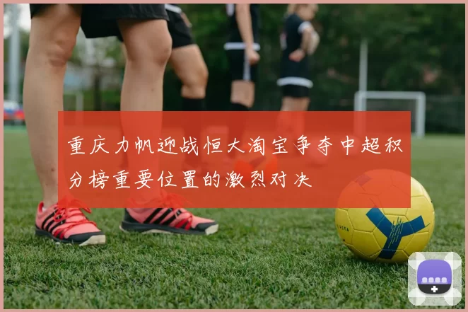 重庆力帆迎战恒大淘宝争夺中超积分榜重要位置的激烈对决