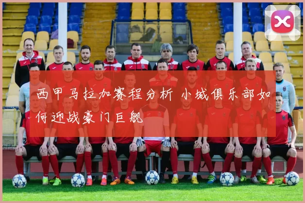 西甲马拉加赛程分析 小城俱乐部如何迎战豪门巨舰