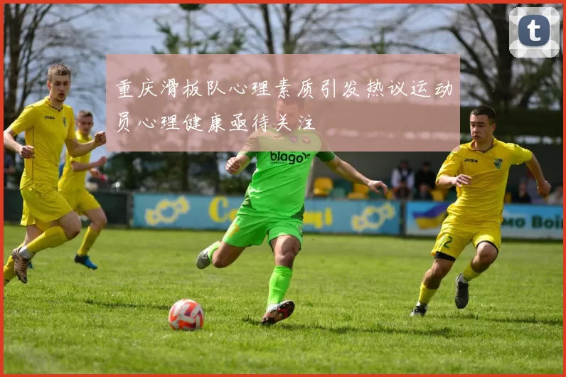 重庆滑板队心理素质引发热议运动员心理健康亟待关注