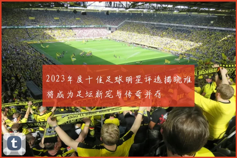 2023年度十佳足球明星评选揭晓谁将成为足坛新宠与传奇并存