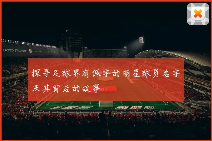 探寻足球界有佩字的明星球员名字及其背后的故事