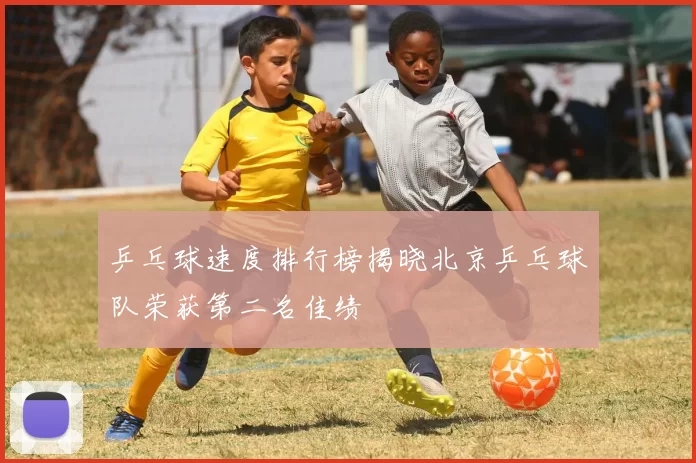 乒乓球速度排行榜揭晓北京乒乓球队荣获第二名佳绩