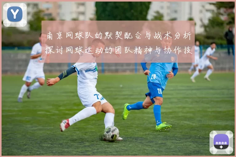 南京网球队的默契配合与战术分析探讨网球运动的团队精神与协作技巧