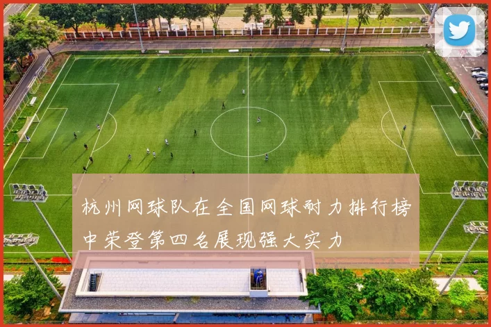 杭州网球队在全国网球耐力排行榜中荣登第四名展现强大实力