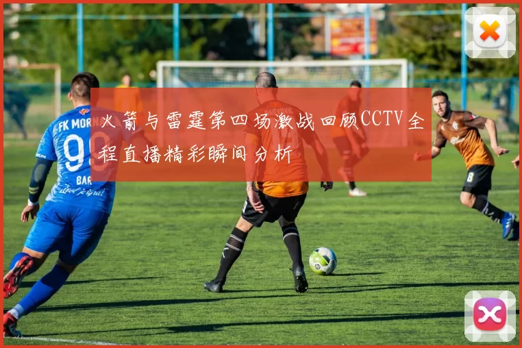 火箭与雷霆第四场激战回顾CCTV全程直播精彩瞬间分析