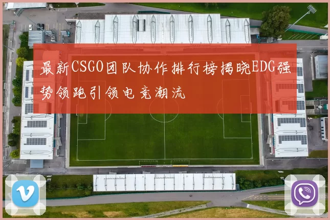 最新CSGO团队协作排行榜揭晓EDG强势领跑引领电竞潮流