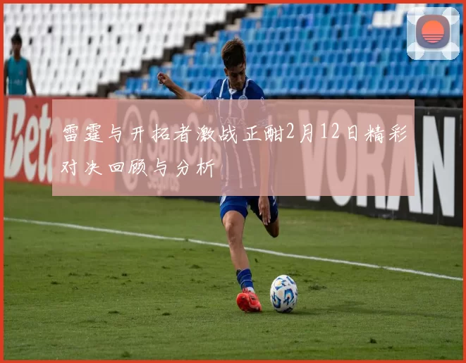 雷霆与开拓者激战正酣2月12日精彩对决回顾与分析