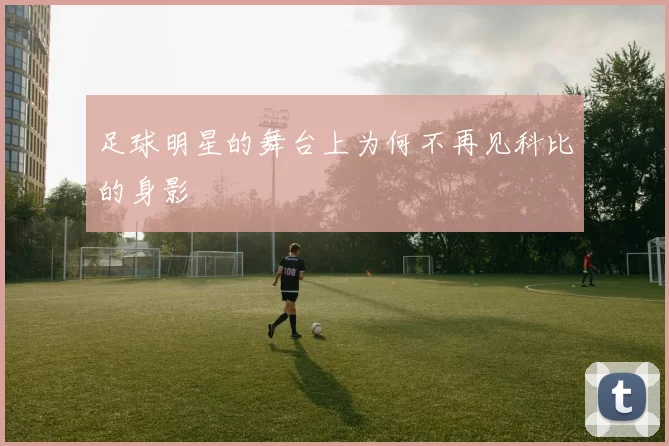足球明星的舞台上为何不再见科比的身影