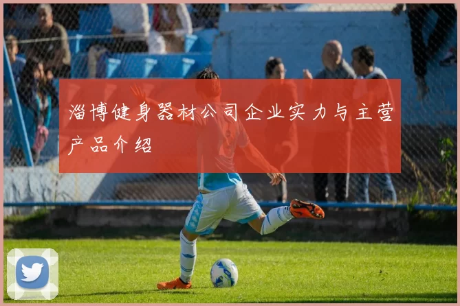 淄博健身器材公司企业实力与主营产品介绍