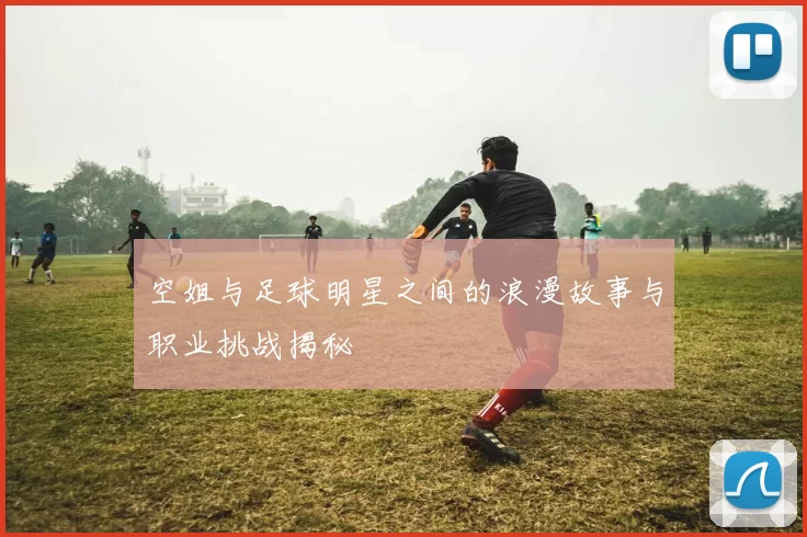 空姐与足球明星之间的浪漫故事与职业挑战揭秘