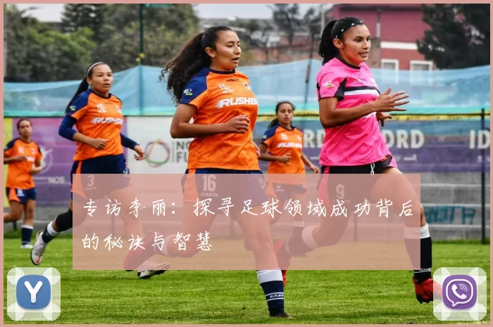专访李丽：探寻足球领域成功背后的秘诀与智慧