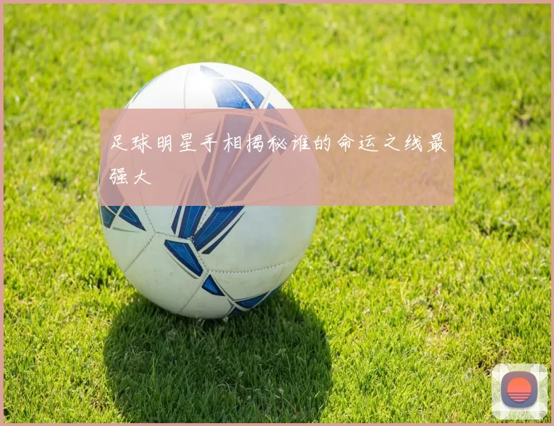 足球明星手相揭秘谁的命运之线最强大