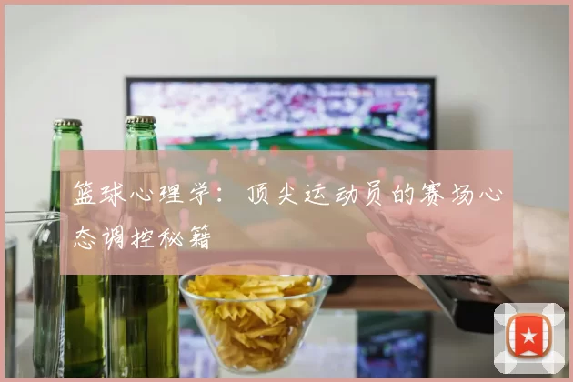 篮球心理学：顶尖运动员的赛场心态调控秘籍