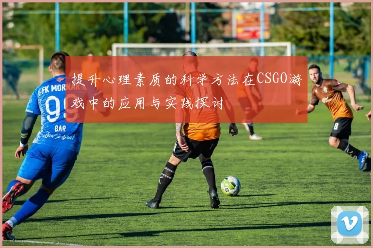 提升心理素质的科学方法在CSGO游戏中的应用与实践探讨