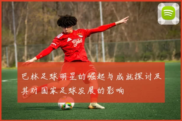 巴林足球明星的崛起与成就探讨及其对国家足球发展的影响