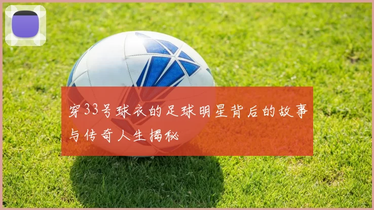 穿33号球衣的足球明星背后的故事与传奇人生揭秘