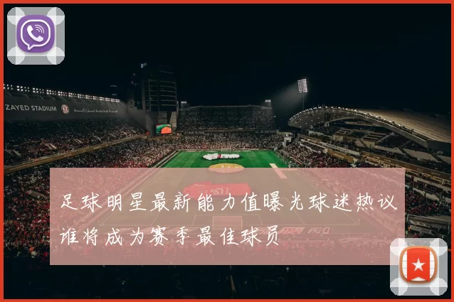 足球明星最新能力值曝光球迷热议谁将成为赛季最佳球员