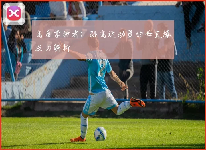 高度掌控者：跳高运动员的垂直爆发力解析