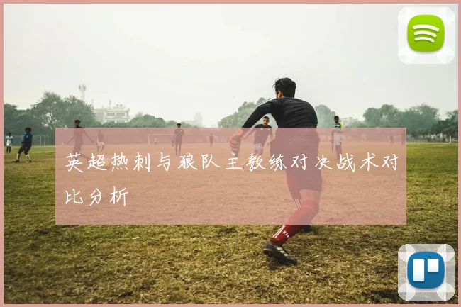 英超热刺与狼队主教练对决战术对比分析