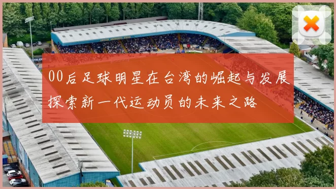 00后足球明星在台湾的崛起与发展探索新一代运动员的未来之路
