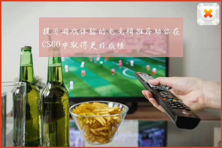 提升游戏体验的电竞椅推荐助你在CSGO中取得更好成绩