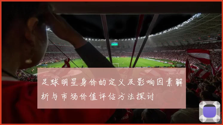 足球明星身价的定义及影响因素解析与市场价值评估方法探讨