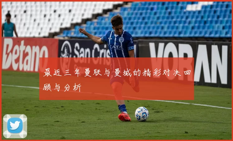 最近三年曼联与曼城的精彩对决回顾与分析