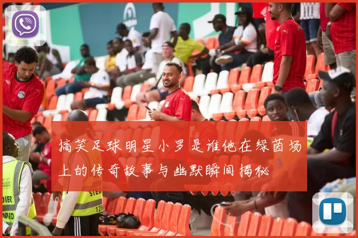 搞笑足球明星小罗是谁他在绿茵场上的传奇故事与幽默瞬间揭秘